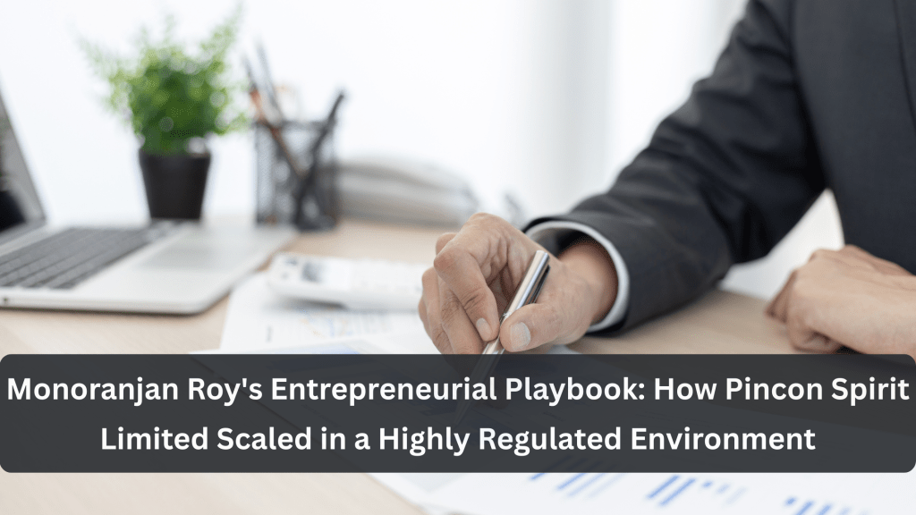 Monoranjan Roy's Entrepreneurial Playbook: How Pincon Spirit Limited Scaled in a Highly Regulated Environment