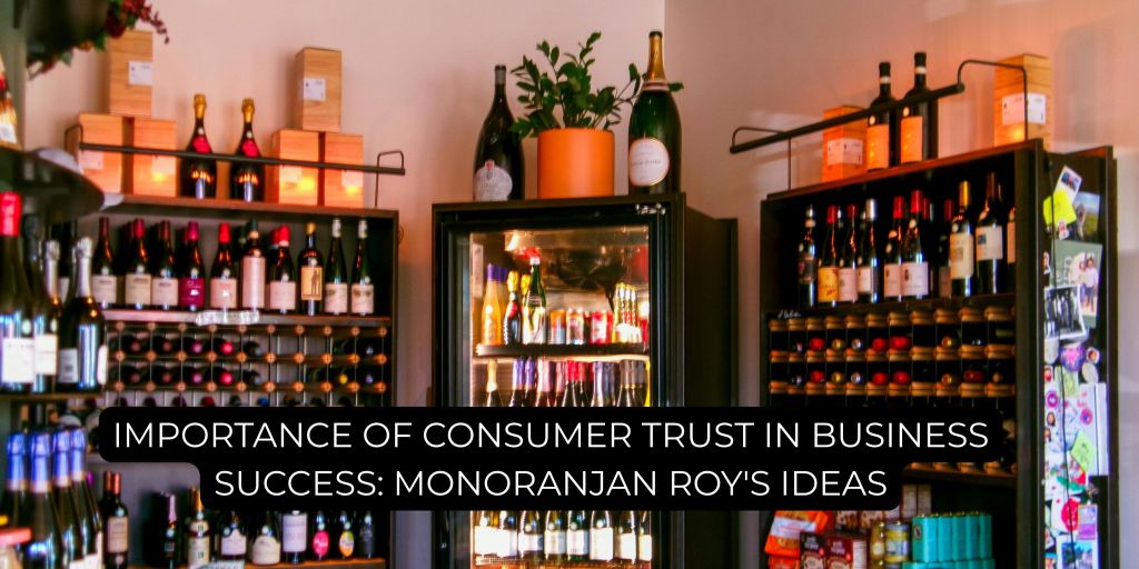 Importance of Consumer Trust in Business Success: Monoranjan Roy’s&nbsp;Ideas