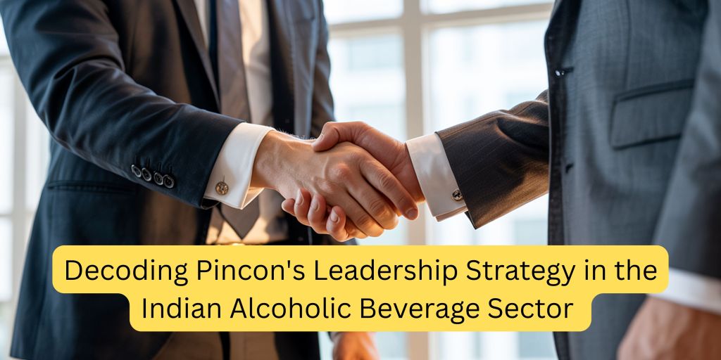 Decoding Pincon’s Leadership Strategy in the Indian Alcoholic Beverage Sector